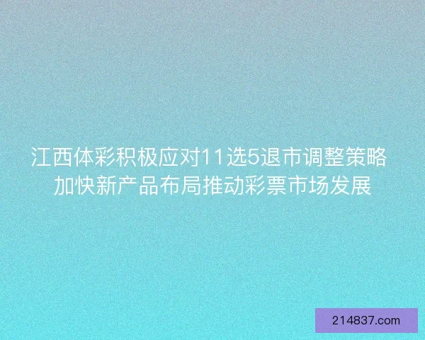 江西体彩积极应对11选5退市调整策略 加快新产品布局推动彩票市场发展