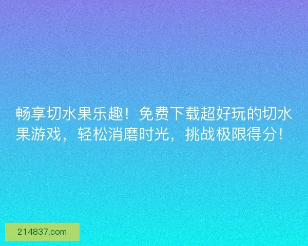 畅享切水果乐趣！免费下载超好玩的切水果游戏，轻松消磨时光，挑战极限得分！