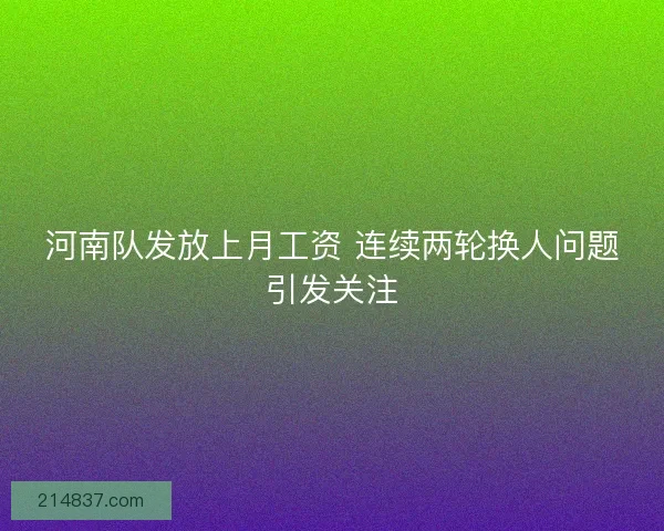 河南队发放上月工资 连续两轮换人问题引发关注 河南队发放上月工资 连续两轮换人问题引发关注