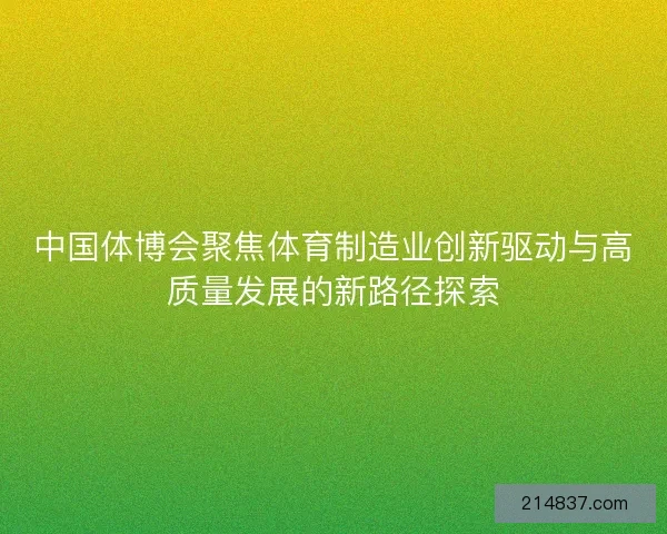 中国体博会聚焦体育制造业创新驱动与高质量发展的新路径探索