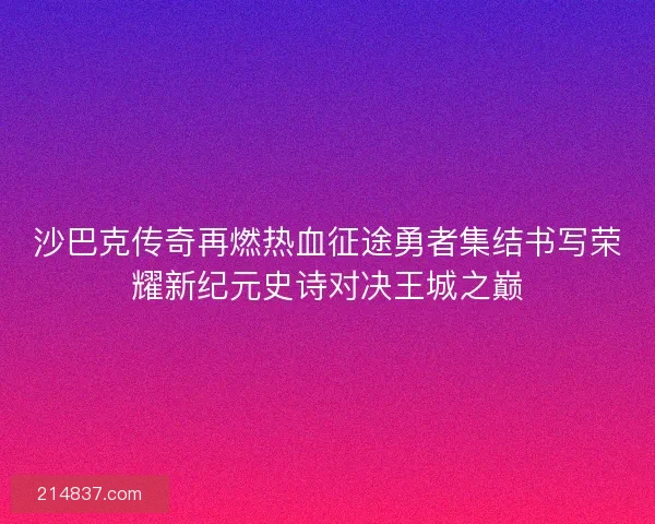 沙巴克传奇再燃热血征途勇者集结书写荣耀新纪元史诗对决王城之巅