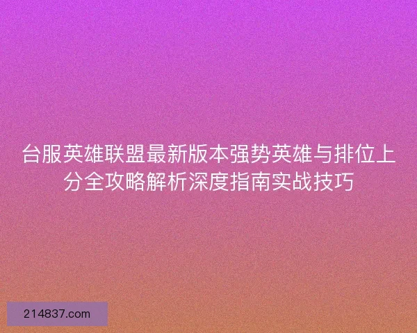 台服英雄联盟最新版本强势英雄与排位上分全攻略解析深度指南实战技巧