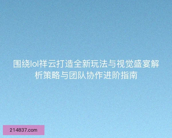 围绕lol祥云打造全新玩法与视觉盛宴解析策略与团队协作进阶指南 围绕lol祥云打造全新玩法与视觉盛宴解析策略与团队协作进阶指南