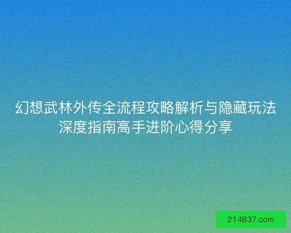 幻想武林外传全流程攻略解析与隐藏玩法深度指南高手进阶心得分享